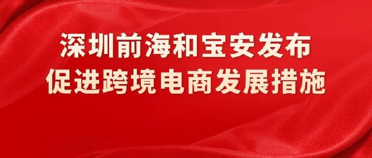 深圳前海和宝安发布促进跨境电子商务高质量发展的若干措施！